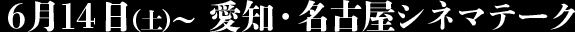 6月14日（土）～　愛知・名古屋シネマテーク