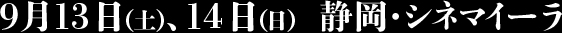 9月13日（土）、14日（日）静岡・シネマイーラ 