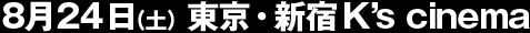 8月24日(土) 新宿K's cinema